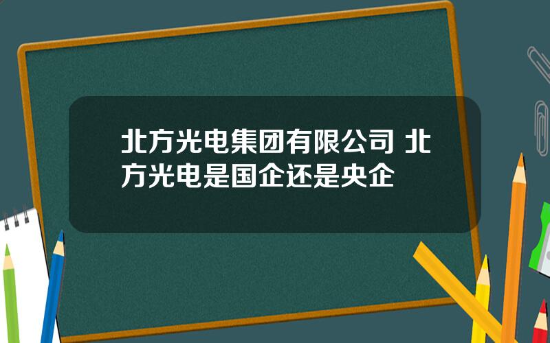 北方光电集团有限公司 北方光电是国企还是央企